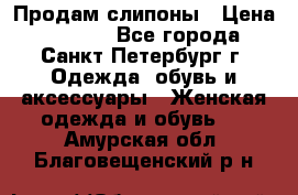 Продам слипоны › Цена ­ 3 500 - Все города, Санкт-Петербург г. Одежда, обувь и аксессуары » Женская одежда и обувь   . Амурская обл.,Благовещенский р-н